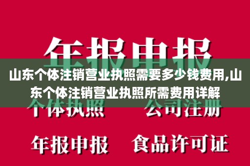 山东个体注销营业执照需要多少钱费用,山东个体注销营业执照所需费用详解