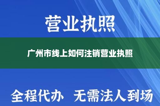 广州市线上如何注销营业执照
