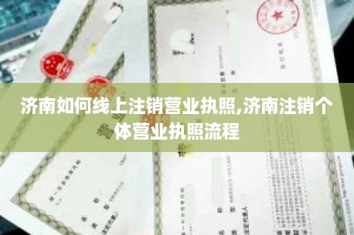 济南如何线上注销营业执照,济南注销个体营业执照流程