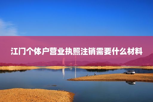 江门个体户营业执照注销需要什么材料