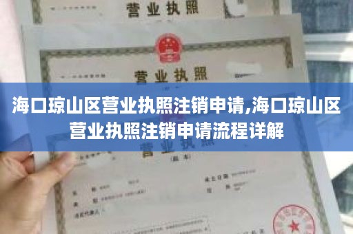 海口琼山区营业执照注销申请,海口琼山区营业执照注销申请流程详解