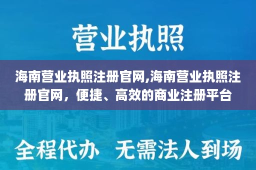 海南营业执照注册官网,海南营业执照注册官网，便捷、高效的商业注册平台