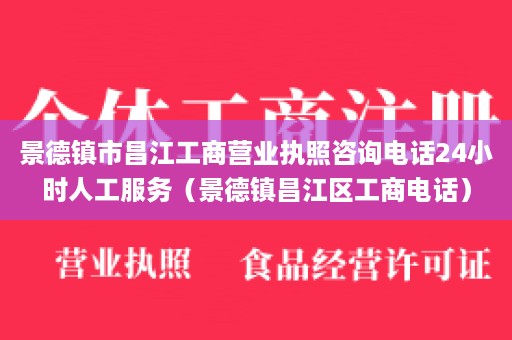 景德镇市昌江工商营业执照咨询电话24小时人工服务（景德镇昌江区工商电话）