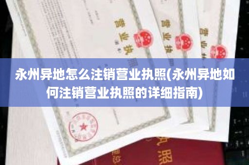 永州异地怎么注销营业执照(永州异地如何注销营业执照的详细指南)