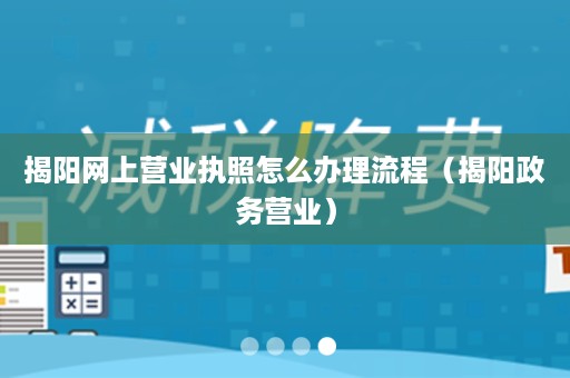 揭阳网上营业执照怎么办理流程（揭阳政务营业）