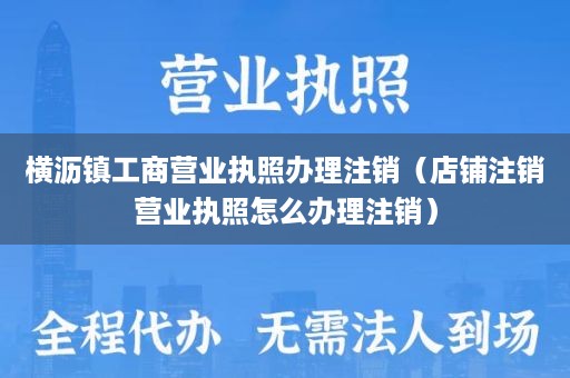 横沥镇工商营业执照办理注销（店铺注销营业执照怎么办理注销）