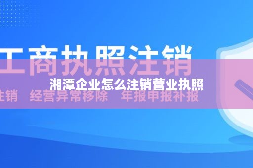 湘潭企业怎么注销营业执照