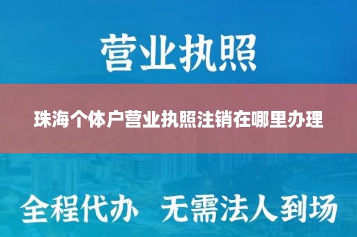 珠海个体户营业执照注销在哪里办理