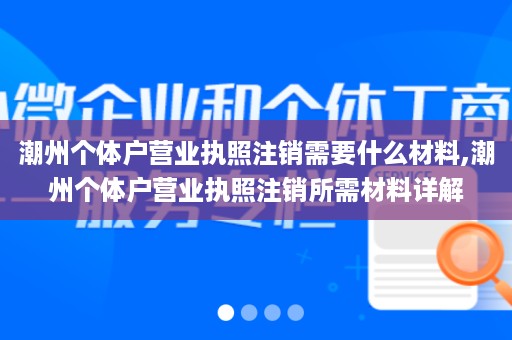 潮州个体户营业执照注销需要什么材料,潮州个体户营业执照注销所需材料详解
