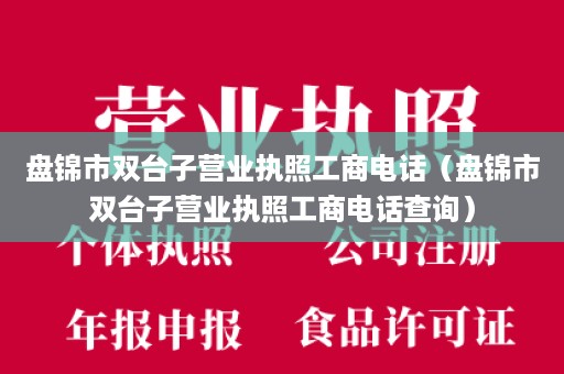 盘锦市双台子营业执照工商电话（盘锦市双台子营业执照工商电话查询）