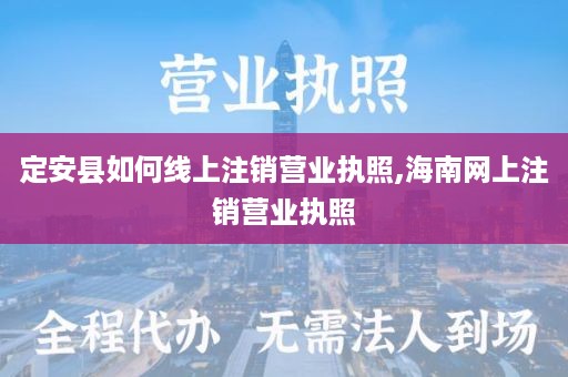 定安县如何线上注销营业执照,海南网上注销营业执照