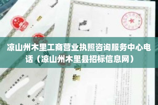 凉山州木里工商营业执照咨询服务中心电话（凉山州木里县招标信息网）