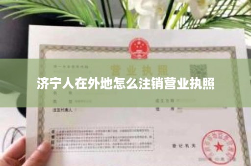 济宁人在外地怎么注销营业执照
