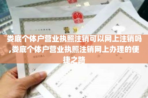 娄底个体户营业执照注销可以网上注销吗,娄底个体户营业执照注销网上办理的便捷之路