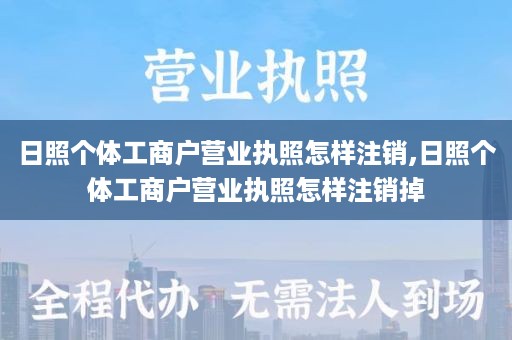 日照个体工商户营业执照怎样注销,日照个体工商户营业执照怎样注销掉