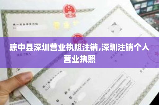 琼中县深圳营业执照注销,深圳注销个人营业执照