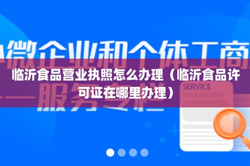 临沂食品营业执照怎么办理（临沂食品许可证在哪里办理）