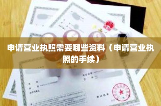 申请营业执照需要哪些资料（申请营业执照的手续）