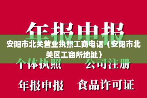 安阳市北关营业执照工商电话（安阳市北关区工商所地址）