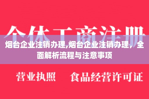 烟台企业注销办理,烟台企业注销办理，全面解析流程与注意事项