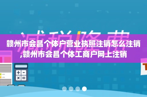 赣州市会昌个体户营业执照注销怎么注销,赣州市会昌个体工商户网上注销