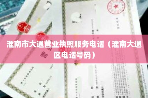 淮南市大通营业执照服务电话（淮南大通区电话号码）