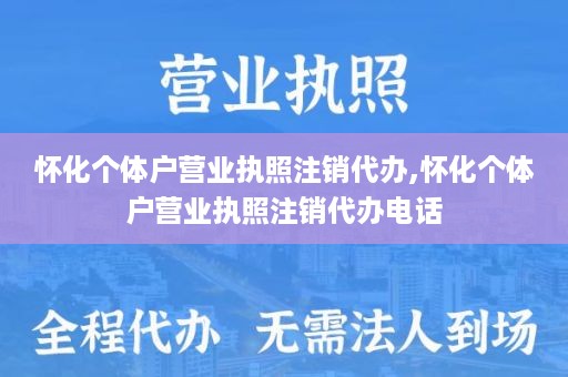 怀化个体户营业执照注销代办,怀化个体户营业执照注销代办电话