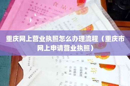 重庆网上营业执照怎么办理流程（重庆市网上申请营业执照）