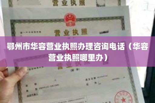 鄂州市华容营业执照办理咨询电话（华容营业执照哪里办）