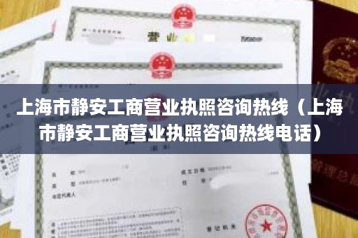 上海市静安工商营业执照咨询热线（上海市静安工商营业执照咨询热线电话）