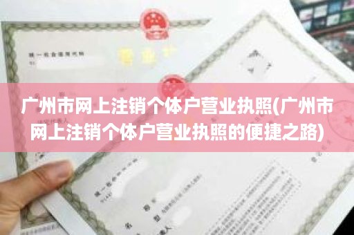 广州市网上注销个体户营业执照(广州市网上注销个体户营业执照的便捷之路)