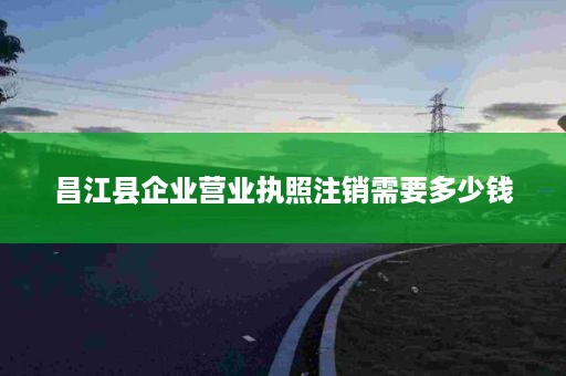 昌江县企业营业执照注销需要多少钱