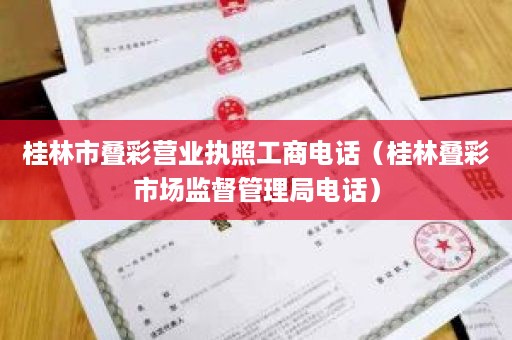 桂林市叠彩营业执照工商电话（桂林叠彩市场监督管理局电话）