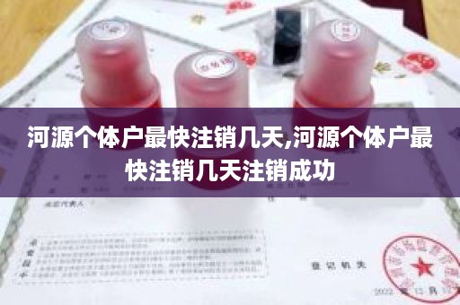 河源个体户最快注销几天,河源个体户最快注销几天注销成功