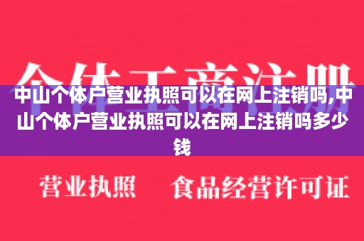 中山个体户营业执照可以在网上注销吗,中山个体户营业执照可以在网上注销吗多少钱