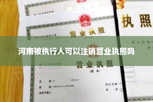 河南被执行人可以注销营业执照吗