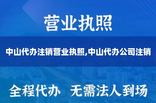 中山代办注销营业执照,中山代办公司注销