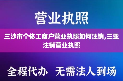三沙市个体工商户营业执照如何注销,三亚注销营业执照