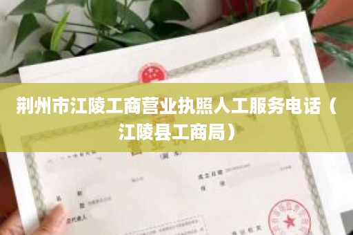 荆州市江陵工商营业执照人工服务电话（江陵县工商局）