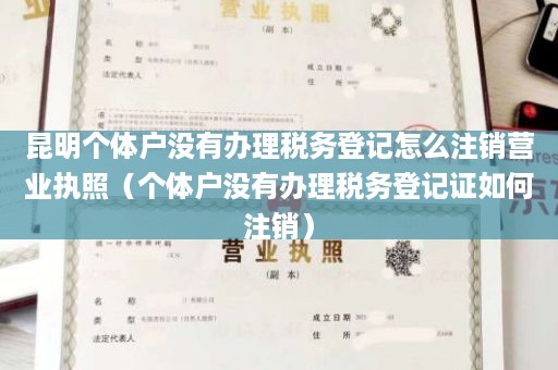 昆明个体户没有办理税务登记怎么注销营业执照（个体户没有办理税务登记证如何注销）
