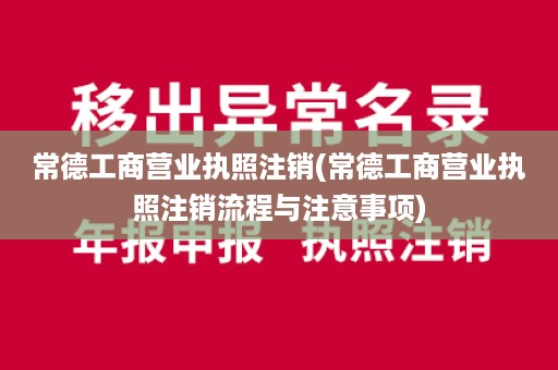 常德工商营业执照注销(常德工商营业执照注销流程与注意事项)