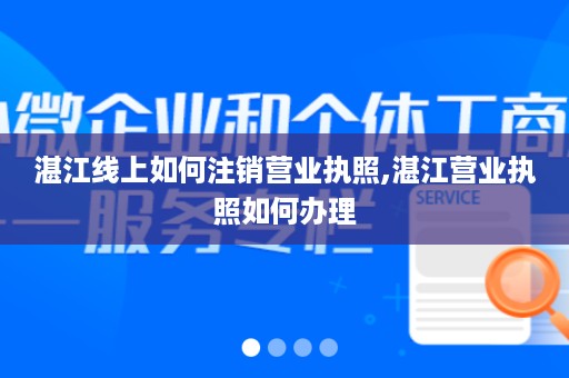 湛江线上如何注销营业执照,湛江营业执照如何办理