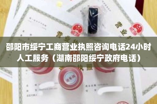 邵阳市绥宁工商营业执照咨询电话24小时人工服务（湖南邵阳绥宁政府电话）
