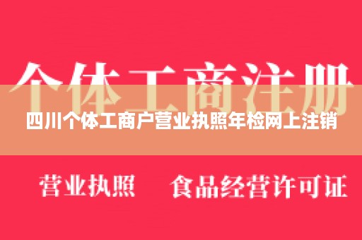 四川个体工商户营业执照年检网上注销