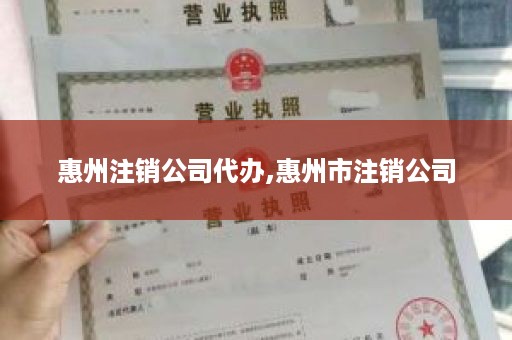 惠州注销公司代办,惠州市注销公司