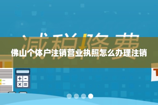 佛山个体户注销营业执照怎么办理注销