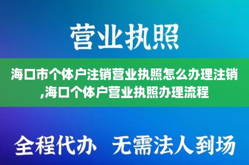 海口市个体户注销营业执照怎么办理注销,海口个体户营业执照办理流程