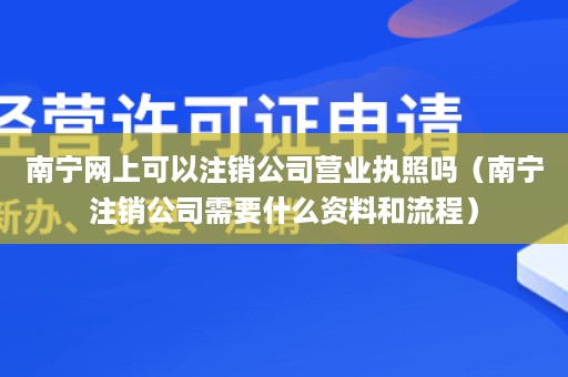 南宁网上可以注销公司营业执照吗（南宁注销公司需要什么资料和流程）