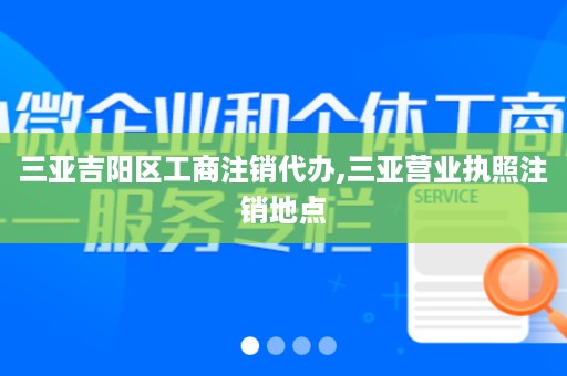 三亚吉阳区工商注销代办,三亚营业执照注销地点