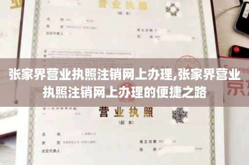 张家界营业执照注销网上办理,张家界营业执照注销网上办理的便捷之路